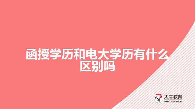 函授學(xué)歷和電大學(xué)歷有什么區(qū)別嗎