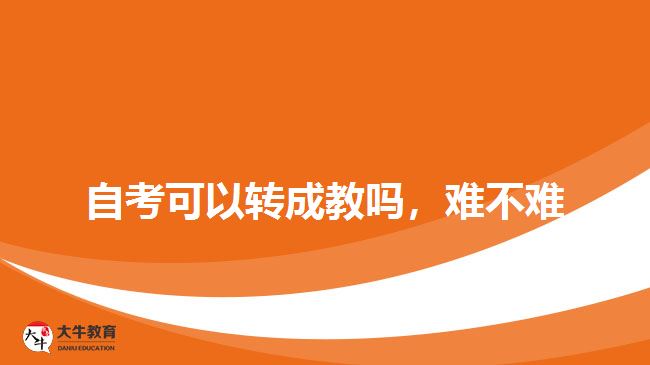 自考可以轉(zhuǎn)成教嗎，難不難