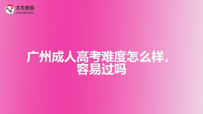 廣州成人高考難度怎么樣，容易過(guò)嗎