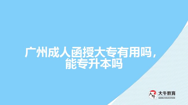 成人函授大專(zhuān)有用嗎，能專(zhuān)升本嗎