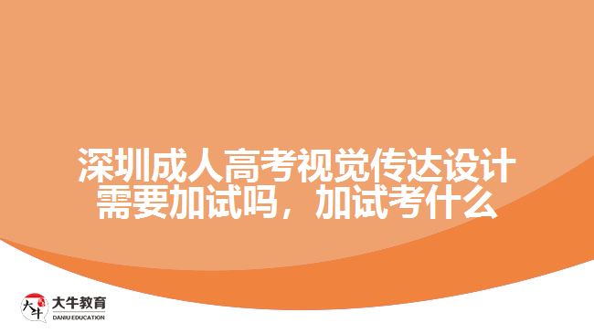 深圳成人高考視覺傳達(dá)設(shè)計需要加試嗎，加試考什么