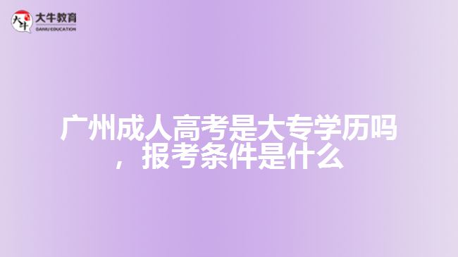 廣州成人高考是大專學歷嗎，報考條件