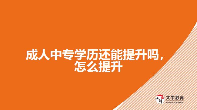 成人中專學(xué)歷還能提升嗎怎么提升