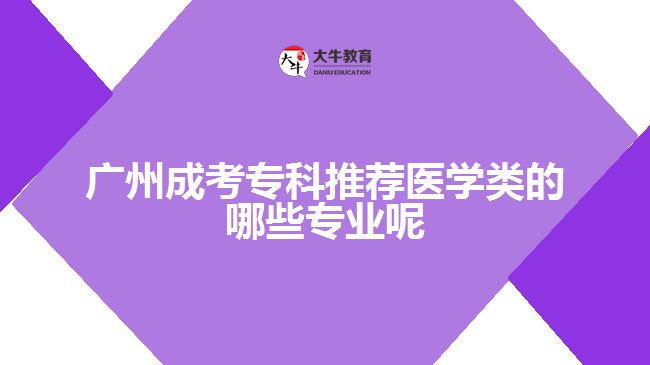 廣州成考?？仆扑]醫(yī)學(xué)類的哪些專業(yè)呢