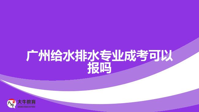 廣州給水排水專業(yè)成考可以報嗎
