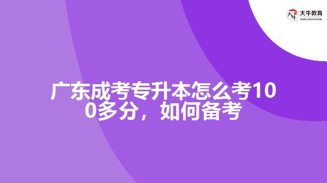 廣東成考專升本怎么考100多分，如何備考