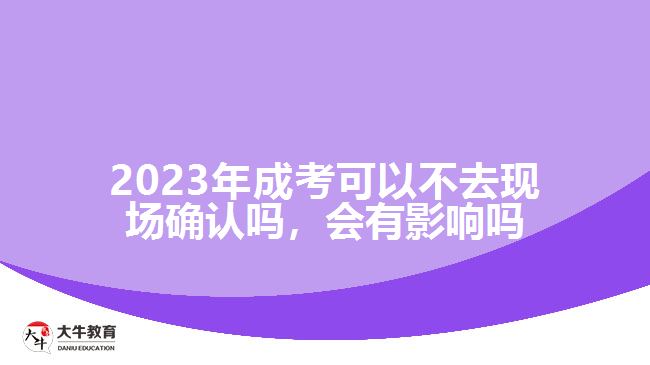 2023年成考可以不去現(xiàn)場確認(rèn)嗎