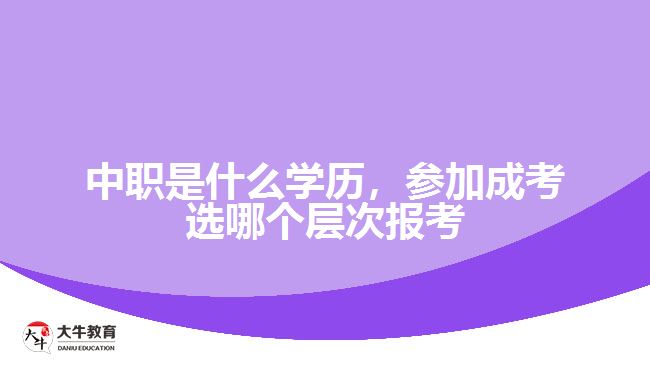 中職是什么學(xué)歷，參加成考選報考層次