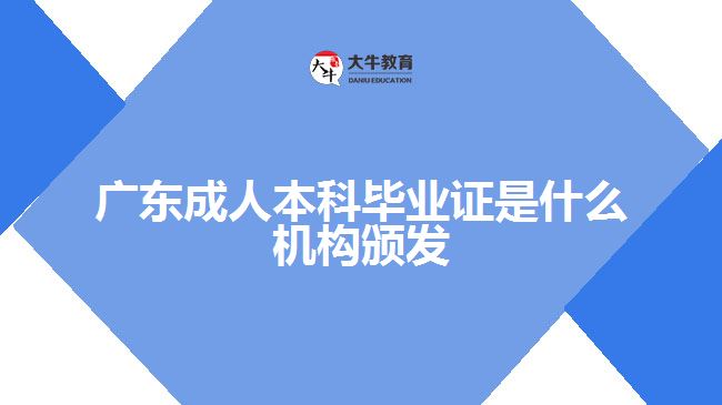 廣東成人本科畢業(yè)證是什么機構頒發(fā)