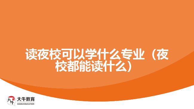 讀夜?？梢詫W(xué)什么專(zhuān)業(yè)