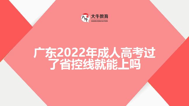 廣東2022年成人高考過(guò)了省控線(xiàn)就能上嗎