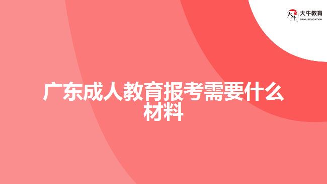 廣東成人教育報考需要什么材料