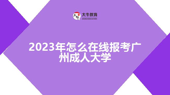 2023年怎么在線(xiàn)報(bào)考廣州成人大學(xué)