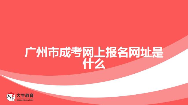 廣州市成考網(wǎng)上報名網(wǎng)址是什么
