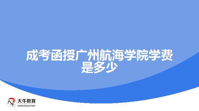 成考函授廣州航海學院學費是多少