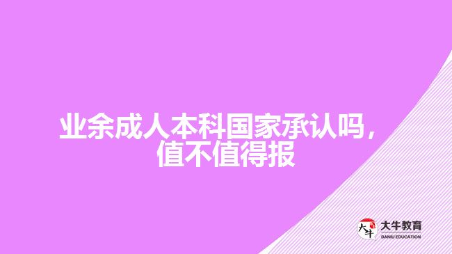業(yè)余成人本科國家承認(rèn)嗎，值不值得報