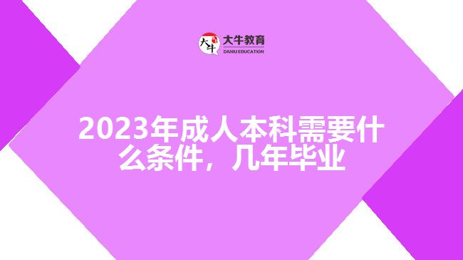 成人本科需要什么條件，幾年畢業(yè)