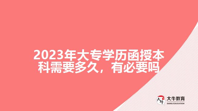 2023年大專學(xué)歷函授本科需要多久，有必要嗎