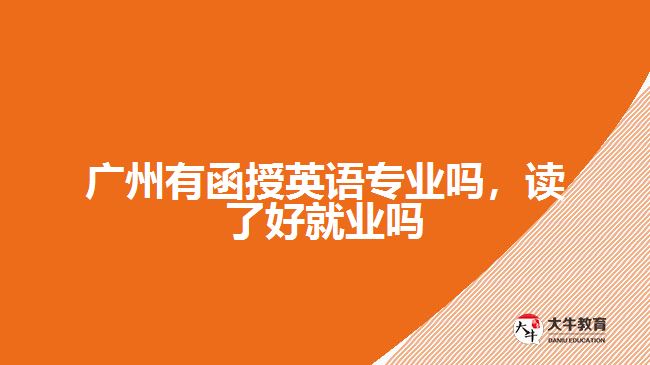 廣州有函授英語專業(yè)嗎，讀了好就業(yè)嗎