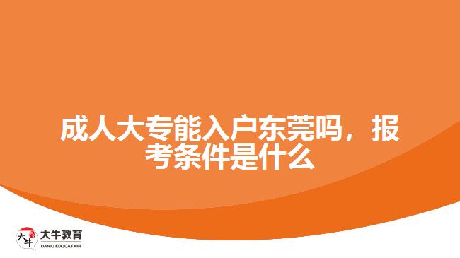 成人大專能入戶東莞嗎,報(bào)考條件