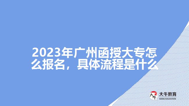 2023年廣州函授大專怎么報名，具體流程是什么