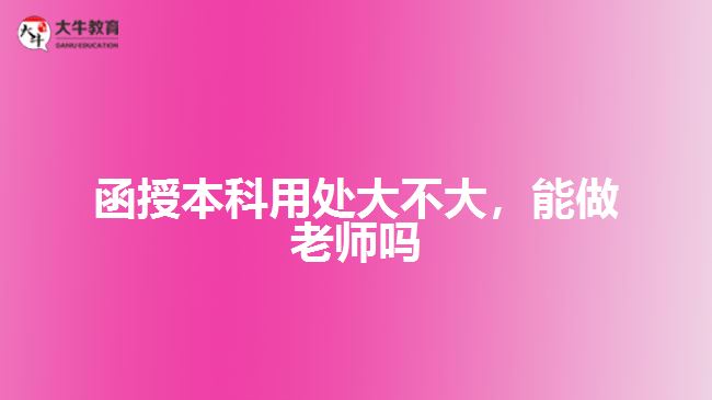 函授本科用處大不大，能做老師嗎
