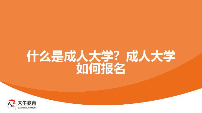 什么是成人大學(xué)？成人大學(xué)如何報(bào)名