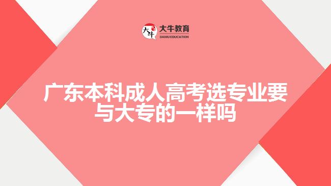 廣東本科成人高考選專業(yè)要與大專的一樣嗎