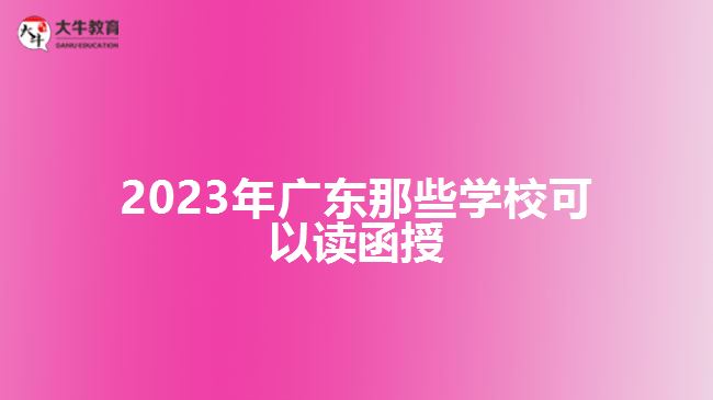 2023年廣東那些學(xué)校可以讀函授