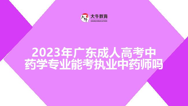 2023年廣東成人高考中藥學(xué)專(zhuān)業(yè)能考執(zhí)業(yè)中藥師嗎