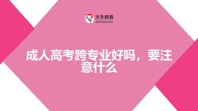 成人高考跨專業(yè)好嗎，要注意什么