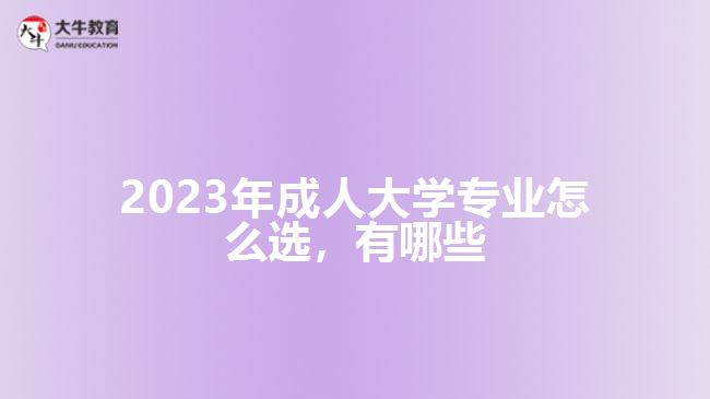 2023年成人大學(xué)專業(yè)怎么選，有哪些
