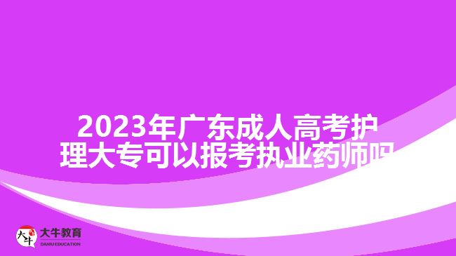 2023年廣東成人高考護(hù)理大?？梢詧?bào)考執(zhí)業(yè)藥師嗎