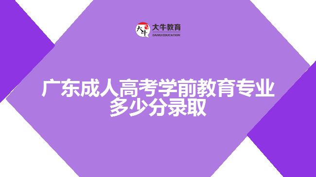 廣東成人高考學(xué)前教育專業(yè)多少分錄取