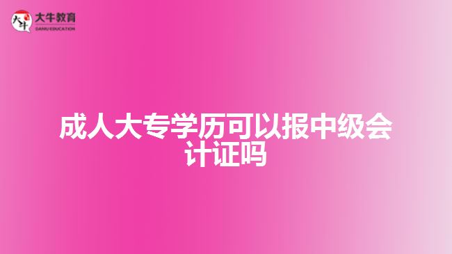 成人大專學歷可以報中級會計證嗎