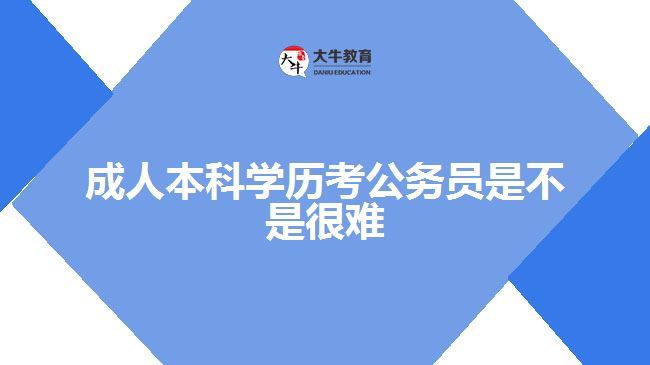 成人本科學歷考公務(wù)員是不是很難
