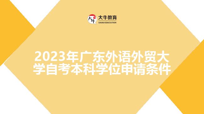 2023年廣東外語(yǔ)外貿(mào)大學(xué)自考本科學(xué)位申請(qǐng)條件