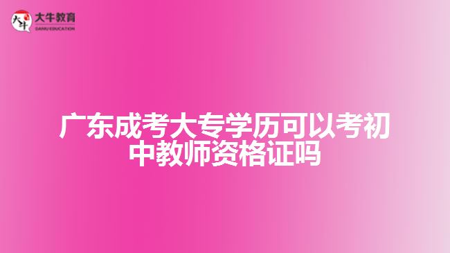 廣東成考大專學歷可以考初中教師資格證嗎