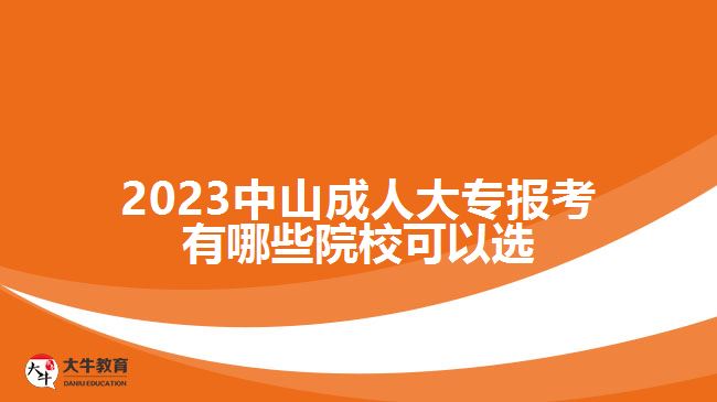 2023中山成人大專報考有哪些院?？梢赃x
