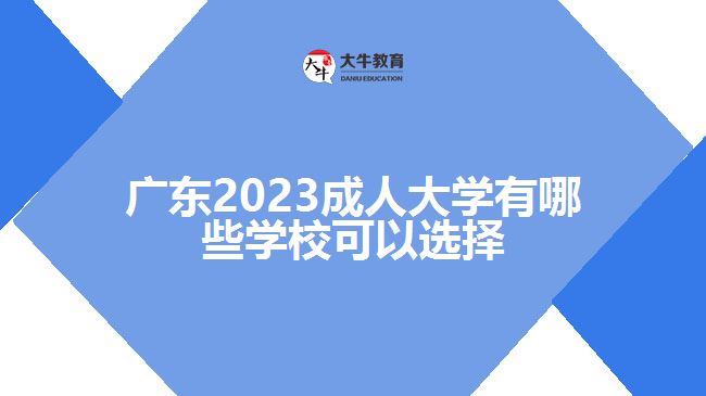 廣東2023成人大學有哪些學?？梢赃x擇