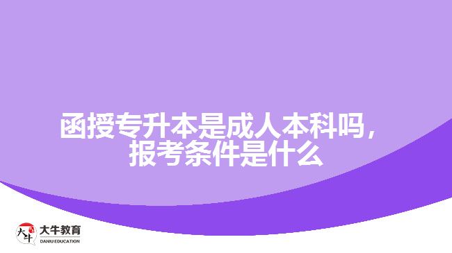 函授專升本是成人本科嗎，報(bào)考條件是什么