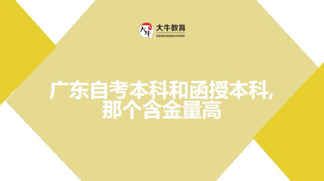 廣東自考本科和函授本科,那個含金量高