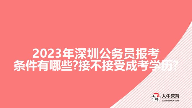 2023年深圳公務員報考條件有哪些?接不接受成考學歷?