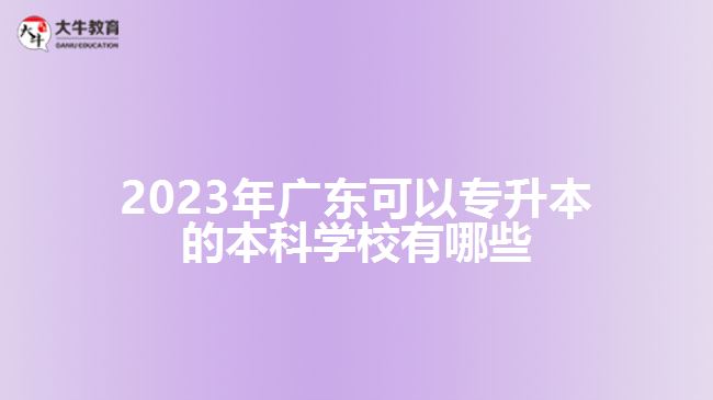 2023年廣東可以專(zhuān)升本的本科學(xué)校有哪些