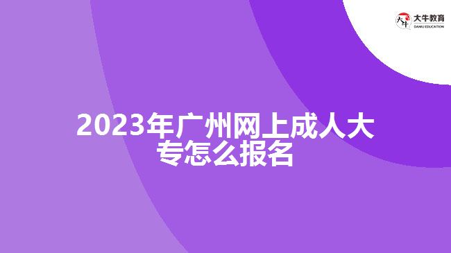 2023年廣州網上成人大專怎么報名