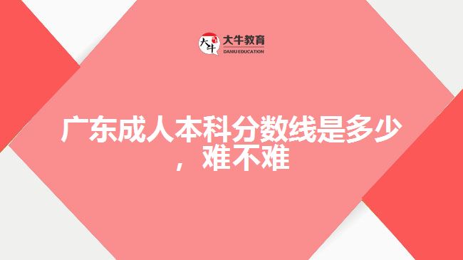 廣東成人本科分數(shù)線是多少，難不難