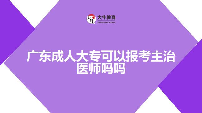 廣東成人大專可以報考主治醫(yī)師嗎嗎