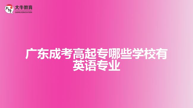 廣東成考高起專哪些學校有英語專業(yè)