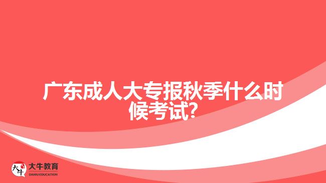 廣東成人大專報(bào)秋季什么時候考試?