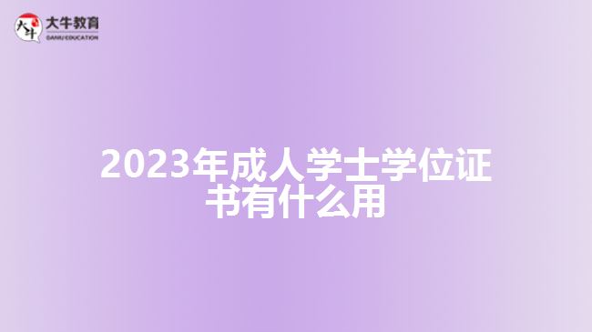 2023年成人學(xué)士學(xué)位證書(shū)有什么用